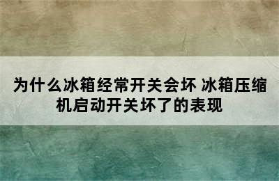 为什么冰箱经常开关会坏 冰箱压缩机启动开关坏了的表现